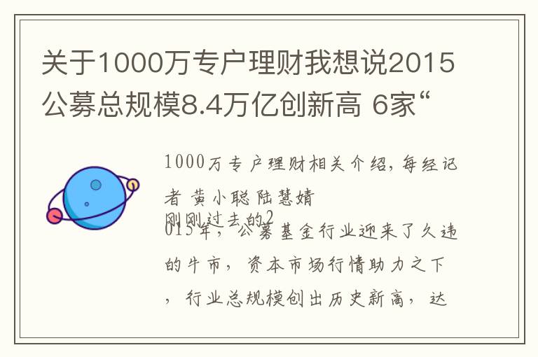 關(guān)于1000萬專戶理財我想說2015公募總規(guī)模8.4萬億創(chuàng)新高 6家“悲情”公司難破困局