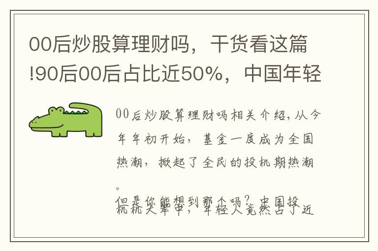 00后炒股算理財(cái)嗎，干貨看這篇!90后00后占比近50%，中國年輕人為什么熱衷炒基金？