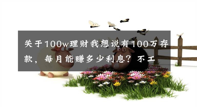 關于100w理財我想說有100萬存款，每月能賺多少利息？不工作夠花嗎？