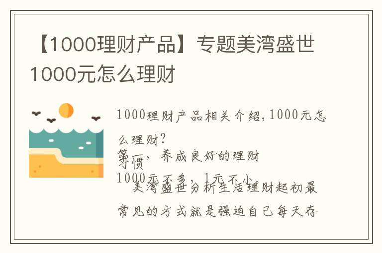 【1000理財(cái)產(chǎn)品】專(zhuān)題美灣盛世1000元怎么理財(cái)