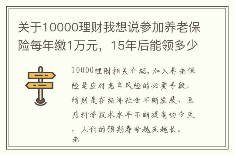 關(guān)于10000理財我想說參加養(yǎng)老保險每年繳1萬元，15年后能領(lǐng)多少錢？多長時間回本？