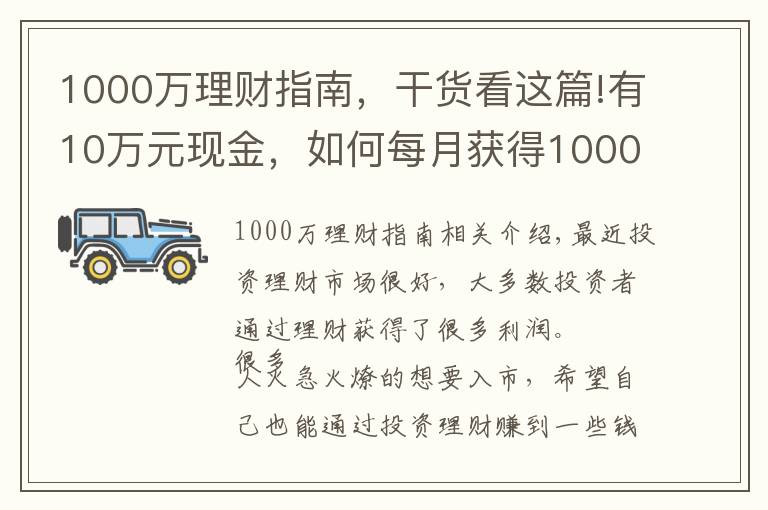 1000萬(wàn)理財(cái)指南，干貨看這篇!有10萬(wàn)元現(xiàn)金，如何每月獲得1000元以上的理財(cái)收入？