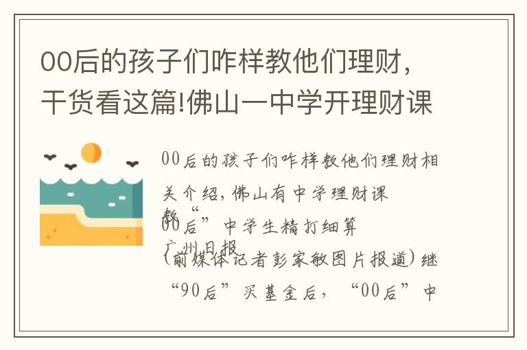 00后的孩子們咋樣教他們理財(cái)，干貨看這篇!佛山一中學(xué)開(kāi)理財(cái)課 教“00后”初中生精打細(xì)算