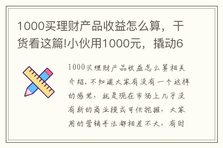 1000買理財產(chǎn)品收益怎么算，干貨看這篇!小伙用1000元，撬動600萬的生意，背后商業(yè)模式引發(fā)深思