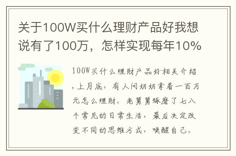 關于100W買什么理財產(chǎn)品好我想說有了100萬，怎樣實現(xiàn)每年10%的收益？