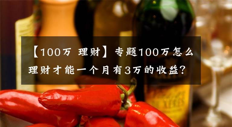 【100萬 理財(cái)】專題100萬怎么理財(cái)才能一個(gè)月有3萬的收益？