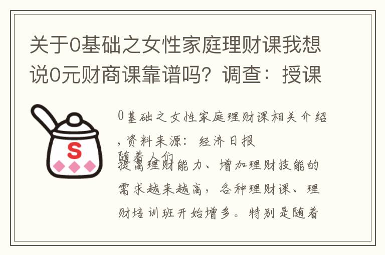 關(guān)于0基礎(chǔ)之女性家庭理財課我想說0元財商課靠譜嗎？調(diào)查：授課以基礎(chǔ)為主，誘導(dǎo)銷售值得關(guān)注