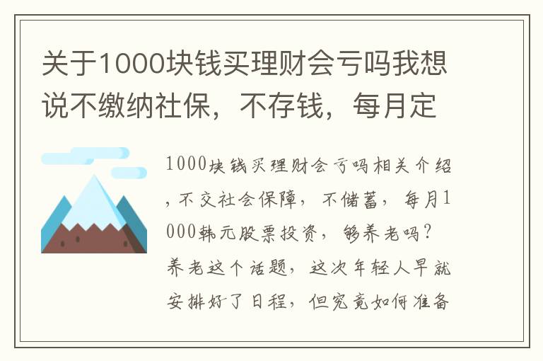 關于1000塊錢買理財會虧嗎我想說不繳納社保，不存錢，每月定投1000塊炒股，夠養(yǎng)老嗎？