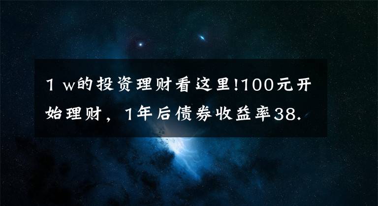 1 w的投資理財(cái)看這里!100元開始理財(cái)，1年后債券收益率38.5%，3點(diǎn)建議送給你