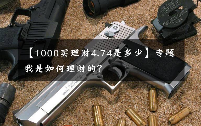 【1000買理財4.74是多少】專題我是如何理財?shù)模?></a></div> <div   id=