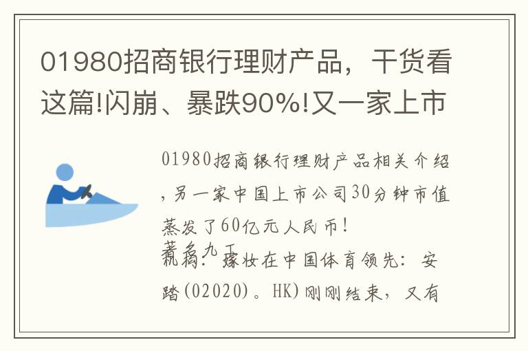 01980招商銀行理財產(chǎn)品，干貨看這篇!閃崩、暴跌90%!又一家上市公司遭外資做空：財務造假、龐氏騙局...