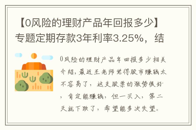 【0風(fēng)險的理財產(chǎn)品年回報多少】專題定期存款3年利率3.25%，結(jié)構(gòu)性存款364天收益率6%，你怎么選擇？