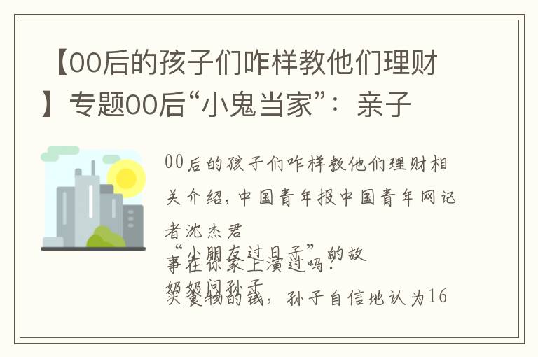 【00后的孩子們咋樣教他們理財】專題00后“小鬼當家”：親子財商教育我們做好了沒？