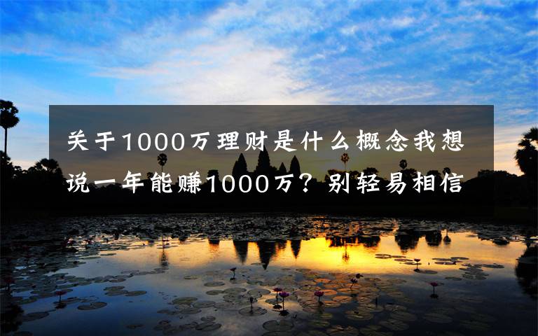 關(guān)于1000萬理財是什么概念我想說一年能賺1000萬？別輕易相信野生“理財大神”