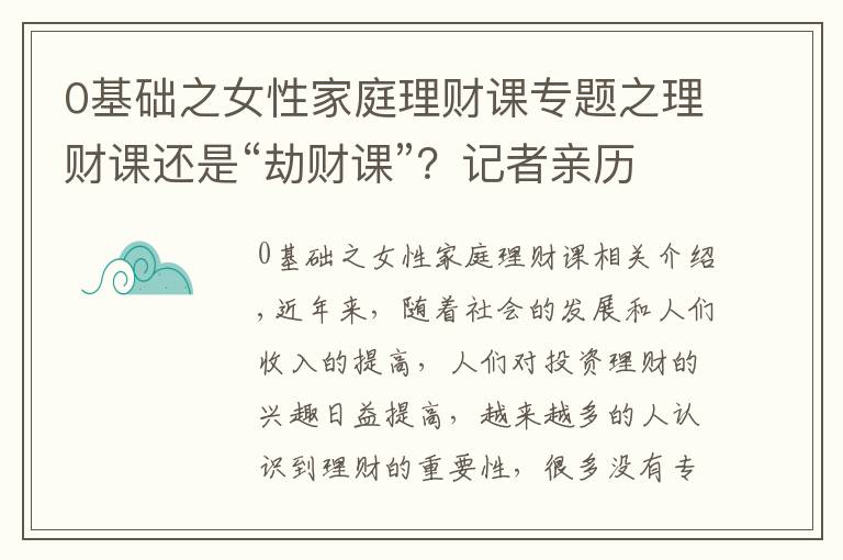 0基礎(chǔ)之女性家庭理財課專題之理財課還是“劫財課”？記者親歷理財小白營“套路滿滿”這些建議要記住