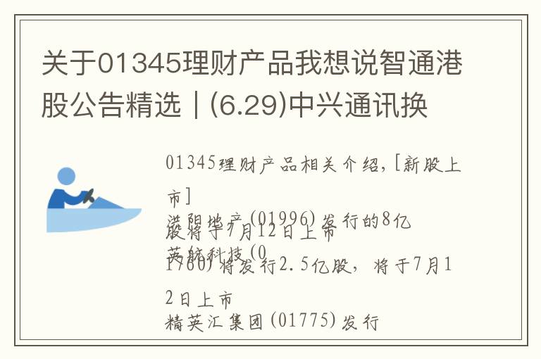 關(guān)于01345理財(cái)產(chǎn)品我想說智通港股公告精選︱(6.29)中興通訊換帥李自學(xué)被選為新任董事長