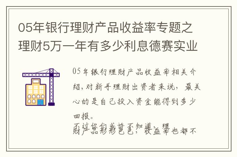 05年銀行理財(cái)產(chǎn)品收益率專題之理財(cái)5萬(wàn)一年有多少利息德賽實(shí)業(yè)解答