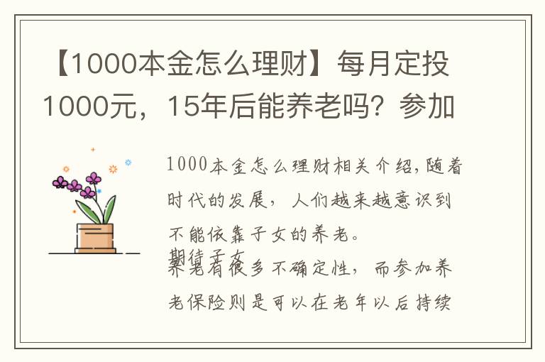 【1000本金怎么理財】每月定投1000元，15年后能養(yǎng)老嗎？參加養(yǎng)老保險有必要嗎？