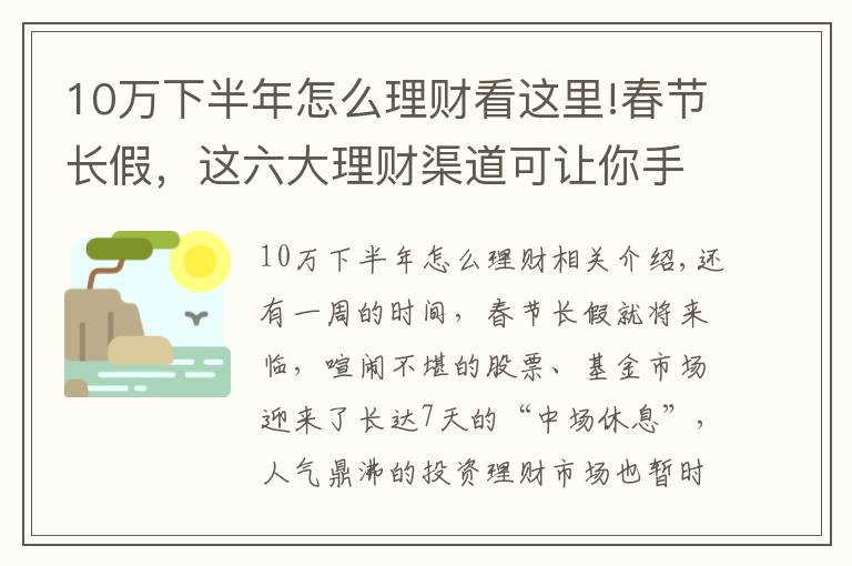 10萬下半年怎么理財看這里!春節(jié)長假，這六大理財渠道可讓你手中閑錢“錢生錢”