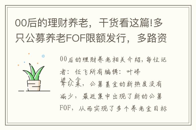 00后的理財(cái)養(yǎng)老，干貨看這篇!多只公募養(yǎng)老FOF限額發(fā)行，多路資金聚焦養(yǎng)老理財(cái)，頭部產(chǎn)品年化回報(bào)已超10%