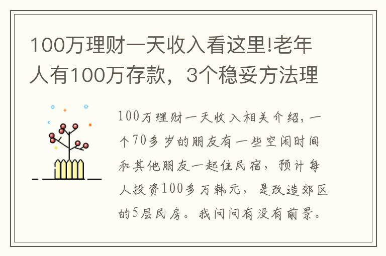 100萬(wàn)理財(cái)一天收入看這里!老年人有100萬(wàn)存款，3個(gè)穩(wěn)妥方法理財(cái)，別瞎投資把養(yǎng)老錢折騰沒(méi)了