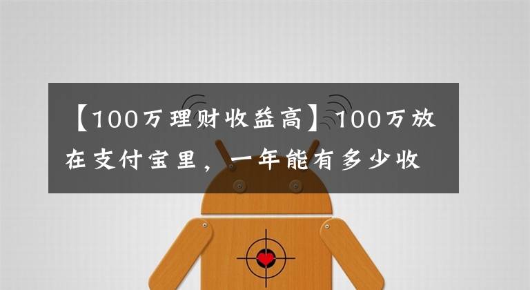 【100萬理財收益高】100萬放在支付寶里，一年能有多少收益？最高收益可超過本金