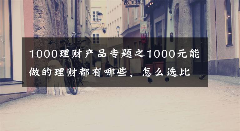 1000理財(cái)產(chǎn)品專題之1000元能做的理財(cái)都有哪些，怎么選比較好？