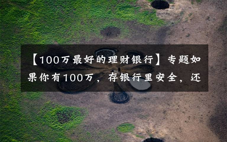 【100萬最好的理財銀行】專題如果你有100萬，存銀行里安全，還是存在微信、支付寶里更安全