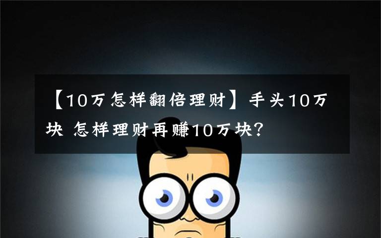 【10萬怎樣翻倍理財】手頭10萬塊 怎樣理財再賺10萬塊？