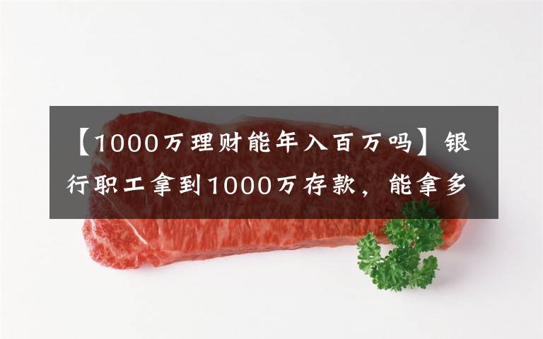 【1000萬(wàn)理財(cái)能年入百萬(wàn)嗎】銀行職工拿到1000萬(wàn)存款，能拿多少“提成”？如今終于有了答案