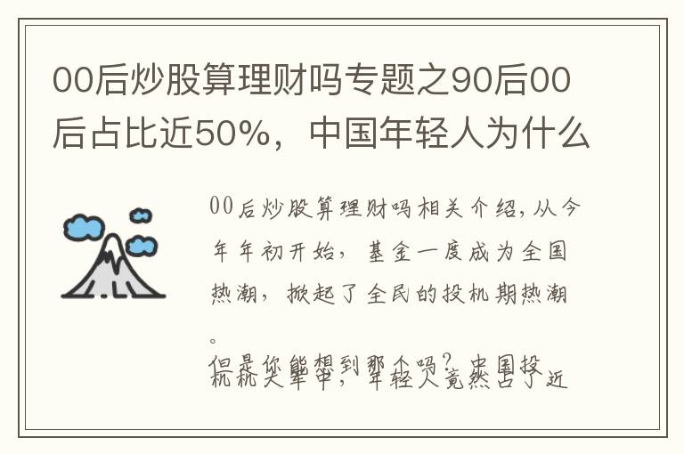 00后炒股算理財(cái)嗎專題之90后00后占比近50%，中國年輕人為什么熱衷炒基金？