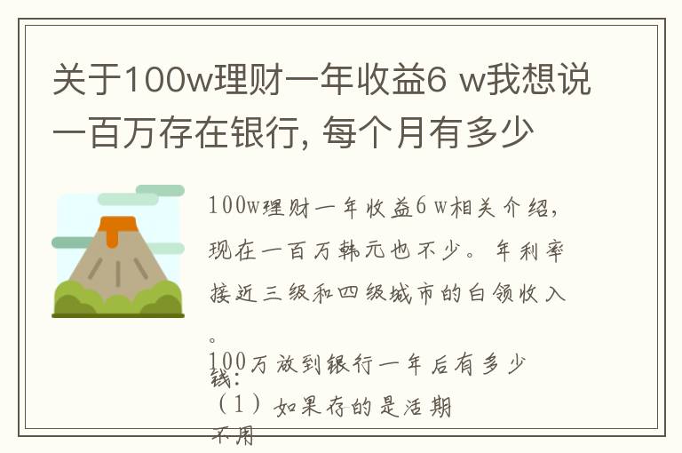 關(guān)于100w理財(cái)一年收益6 w我想說(shuō)一百萬(wàn)存在銀行, 每個(gè)月有多少利息?