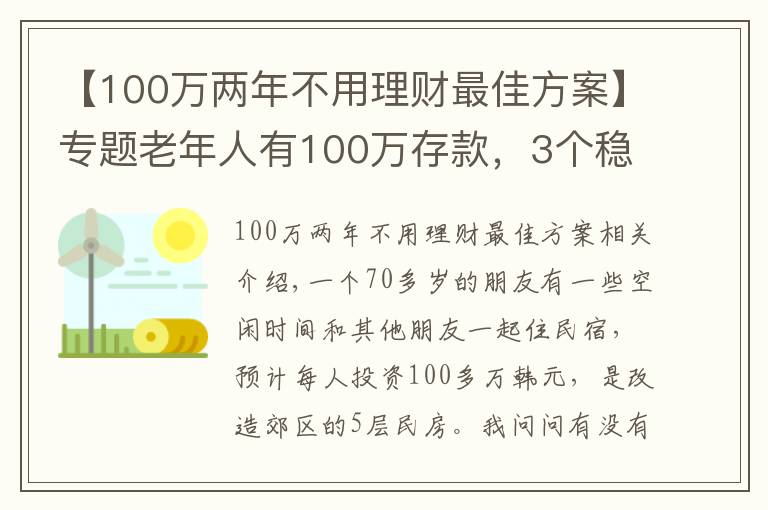 【100萬兩年不用理財最佳方案】專題老年人有100萬存款，3個穩(wěn)妥方法理財，別瞎投資把養(yǎng)老錢折騰沒了