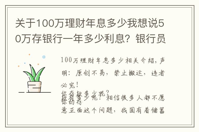 關(guān)于100萬理財年息多少我想說50萬存銀行一年多少利息？銀行員工：這樣存，每年利息超過2萬元