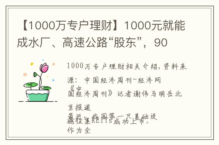 【1000萬(wàn)專(zhuān)戶(hù)理財(cái)】1000元就能成水廠(chǎng)、高速公路“股東”，90%收益分紅！公募REITs來(lái)了