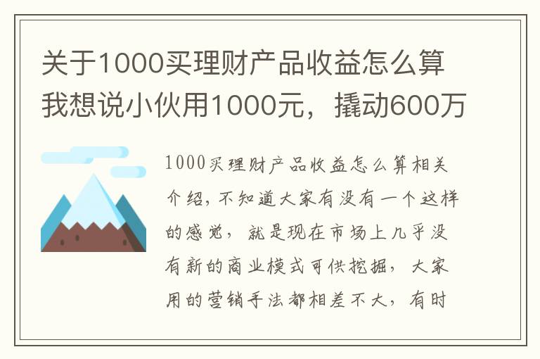 關于1000買理財產(chǎn)品收益怎么算我想說小伙用1000元，撬動600萬的生意，背后商業(yè)模式引發(fā)深思