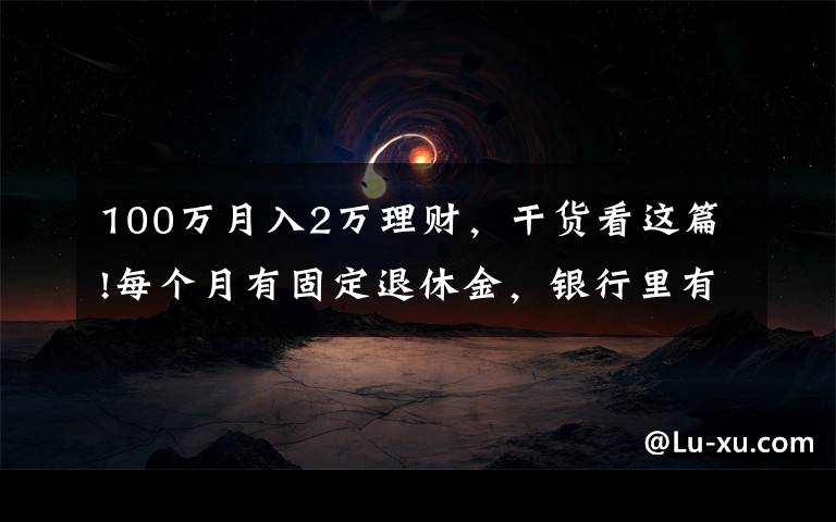 100萬月入2萬理財，干貨看這篇!每個月有固定退休金，銀行里有一百萬元的存款，生活水準(zhǔn)如何？