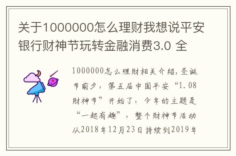 關(guān)于1000000怎么理財(cái)我想說(shuō)平安銀行財(cái)神節(jié)玩轉(zhuǎn)金融消費(fèi)3.0 全民瓜分1000000克黃金