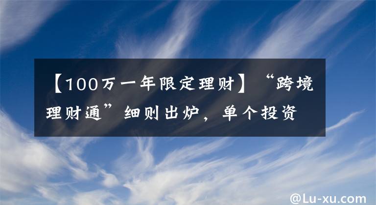 【100萬(wàn)一年限定理財(cái)】“跨境理財(cái)通”細(xì)則出爐，單個(gè)投資者限額100萬(wàn)