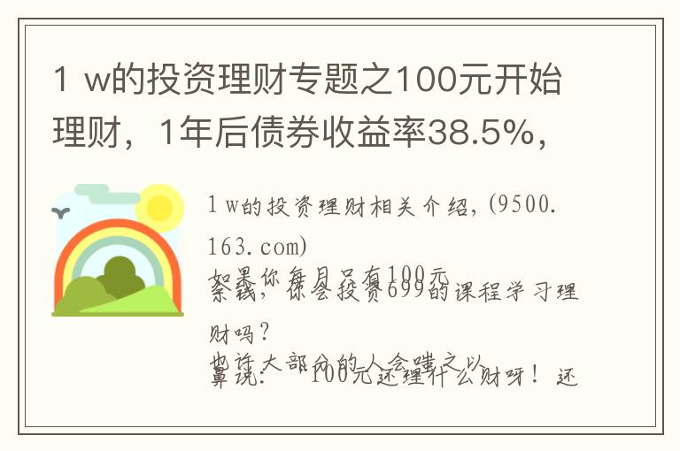 1 w的投資理財專題之100元開始理財，1年后債券收益率38.5%，3點建議送給你