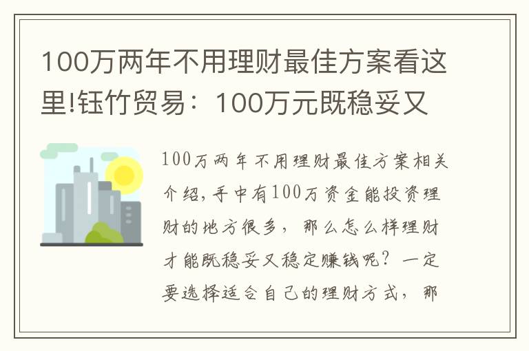 100萬兩年不用理財最佳方案看這里!鈺竹貿(mào)易：100萬元既穩(wěn)妥又能掙到錢的理財方式有哪些？