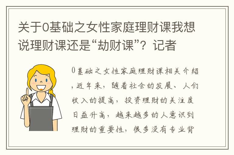 關(guān)于0基礎(chǔ)之女性家庭理財課我想說理財課還是“劫財課”？記者親歷理財小白營“套路滿滿”這些建議要記住