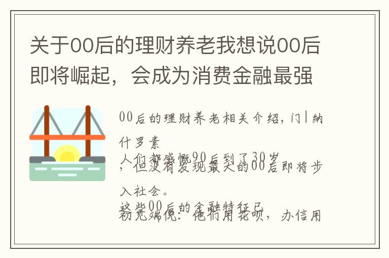 關(guān)于00后的理財養(yǎng)老我想說00后即將崛起，會成為消費金融最強大的主力軍？