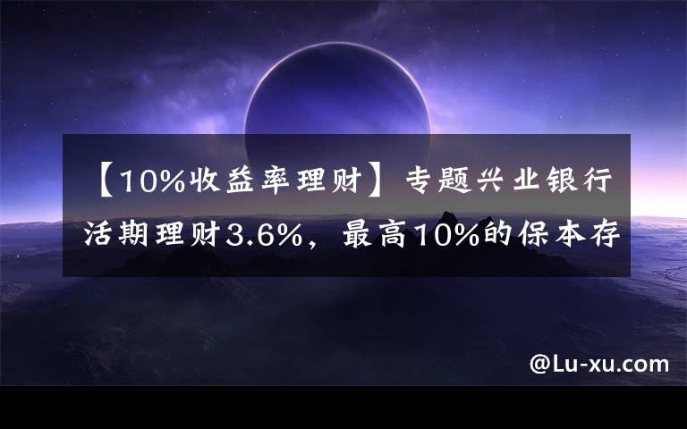 【10%收益率理財】專題興業(yè)銀行活期理財3.6%，最高10%的保本存款，五類產(chǎn)品集中評測