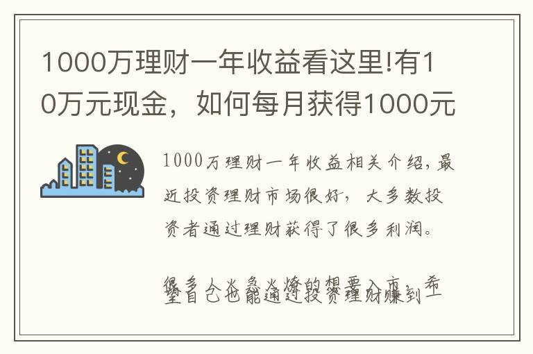 1000萬(wàn)理財(cái)一年收益看這里!有10萬(wàn)元現(xiàn)金，如何每月獲得1000元以上的理財(cái)收入？