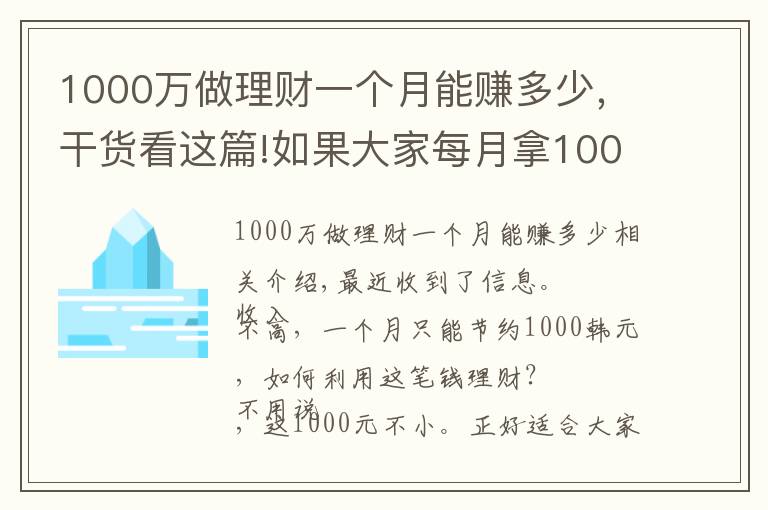 1000萬做理財(cái)一個月能賺多少，干貨看這篇!如果大家每月拿1000元來理財(cái)，該怎么利用這筆錢理財(cái)呢？