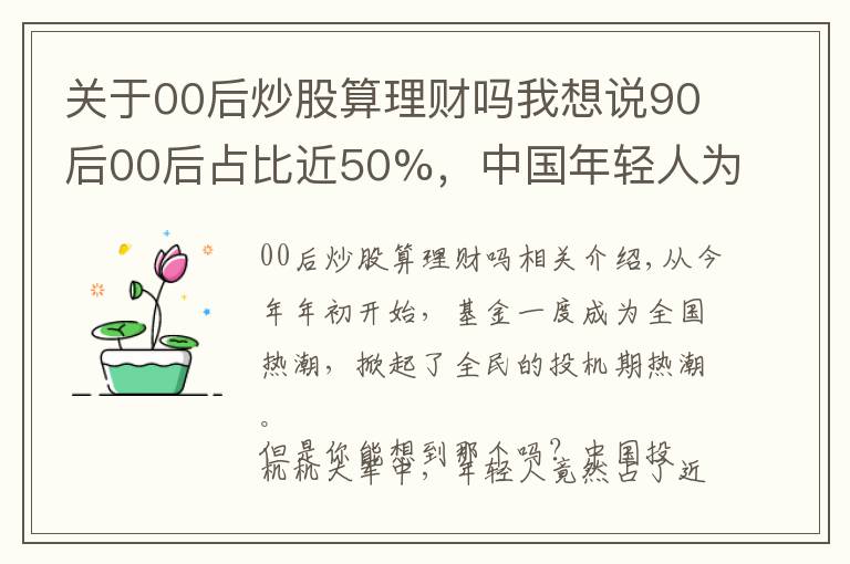 關(guān)于00后炒股算理財(cái)嗎我想說90后00后占比近50%，中國年輕人為什么熱衷炒基金？