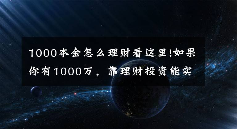 1000本金怎么理財(cái)看這里!如果你有1000萬，靠理財(cái)投資能實(shí)現(xiàn)財(cái)務(wù)自由嗎？