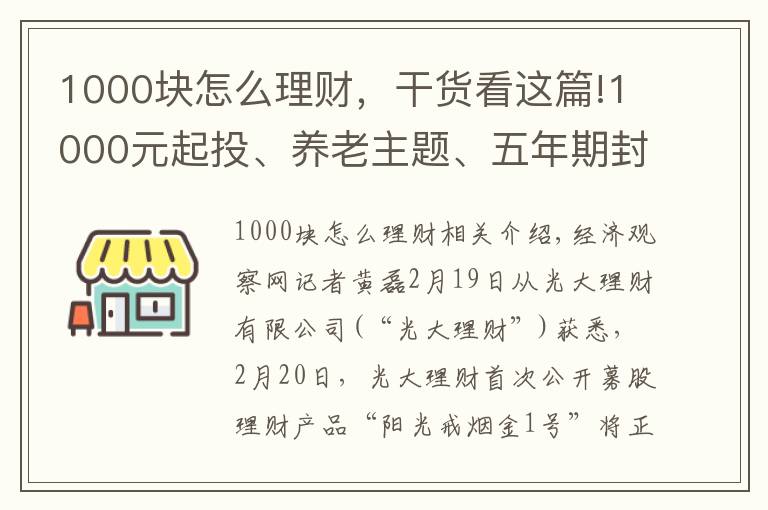 1000塊怎么理財(cái)，干貨看這篇!1000元起投、養(yǎng)老主題、五年期封閉式管理 光大理財(cái)首款公募理財(cái)產(chǎn)品來(lái)了