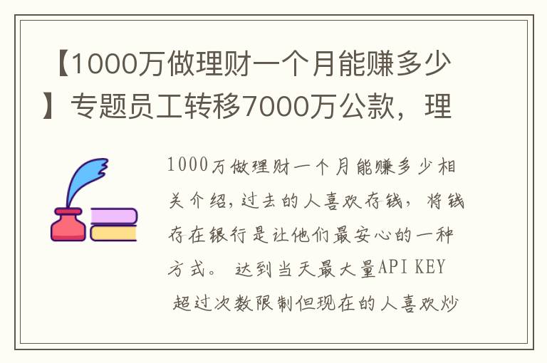 【1000萬做理財(cái)一個月能賺多少】專題員工轉(zhuǎn)移7000萬公款，理財(cái)后虧了1000多萬，買房卻賺了50%